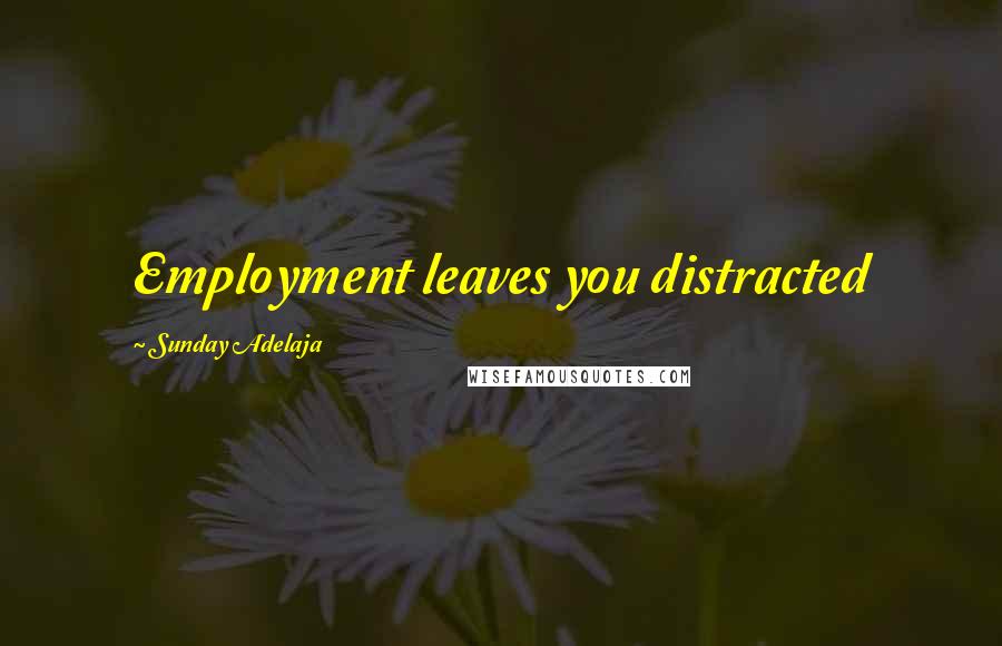 Sunday Adelaja Quotes: Employment leaves you distracted