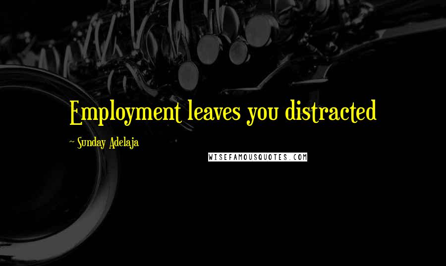 Sunday Adelaja Quotes: Employment leaves you distracted