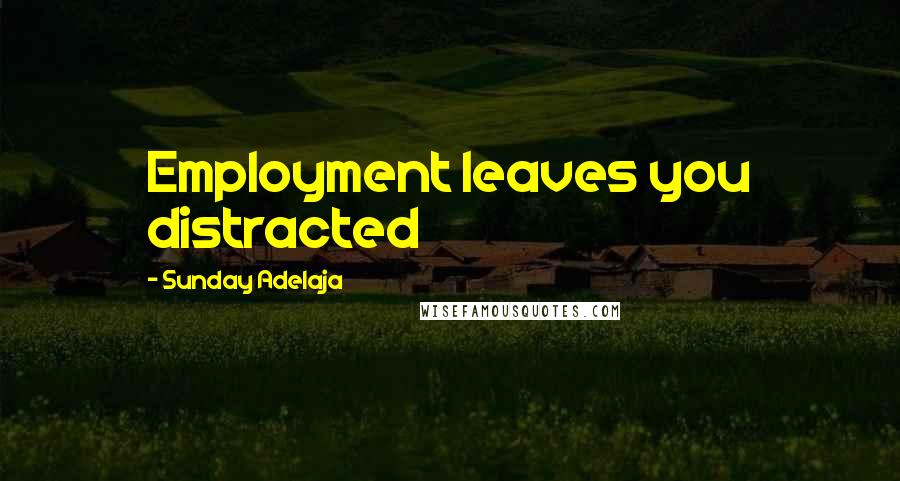 Sunday Adelaja Quotes: Employment leaves you distracted