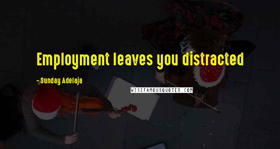 Sunday Adelaja Quotes: Employment leaves you distracted