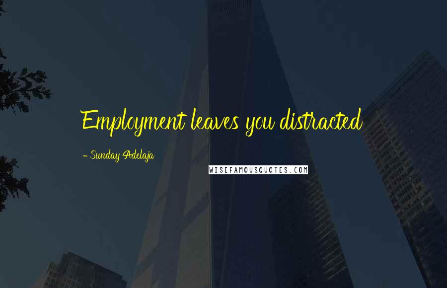 Sunday Adelaja Quotes: Employment leaves you distracted