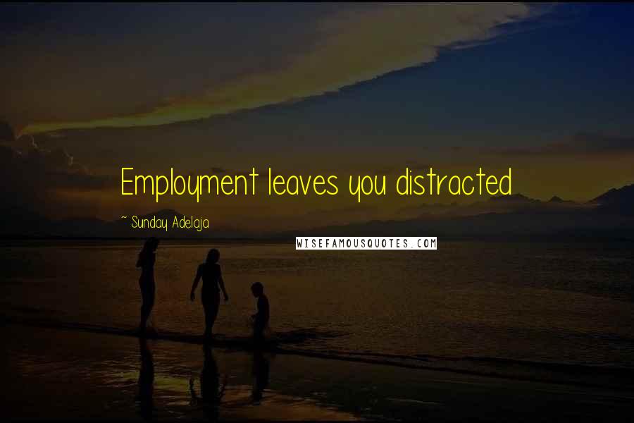 Sunday Adelaja Quotes: Employment leaves you distracted