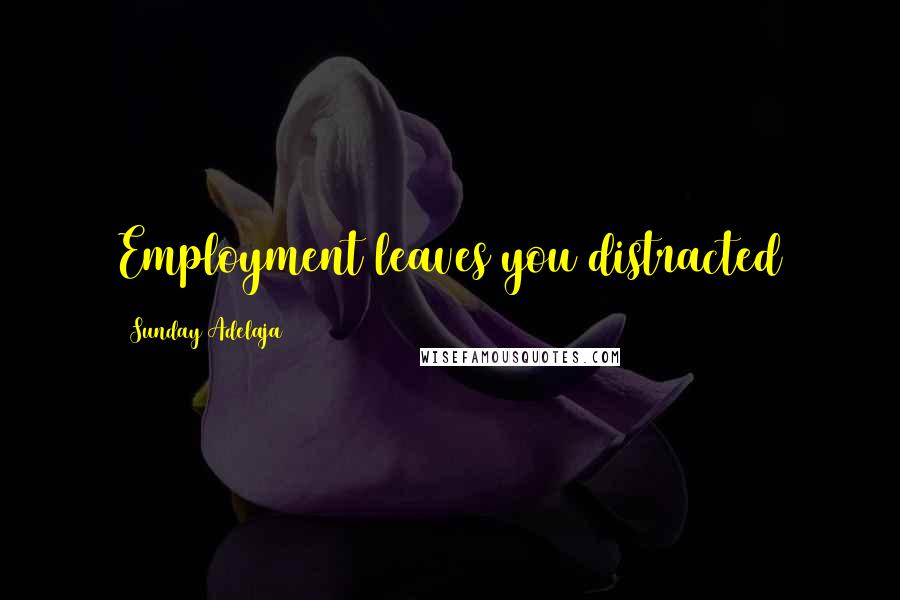 Sunday Adelaja Quotes: Employment leaves you distracted