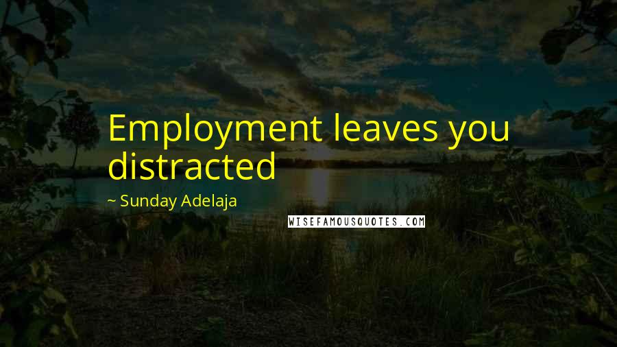 Sunday Adelaja Quotes: Employment leaves you distracted