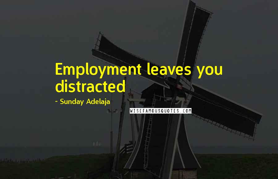 Sunday Adelaja Quotes: Employment leaves you distracted