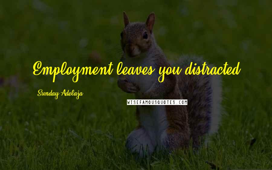 Sunday Adelaja Quotes: Employment leaves you distracted