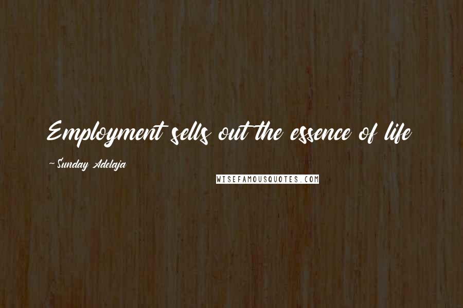 Sunday Adelaja Quotes: Employment sells out the essence of life