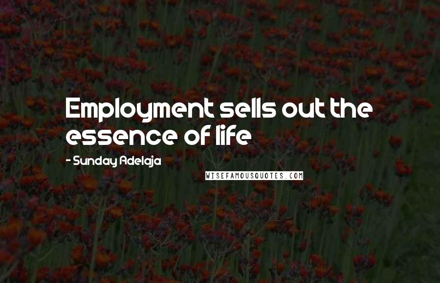 Sunday Adelaja Quotes: Employment sells out the essence of life