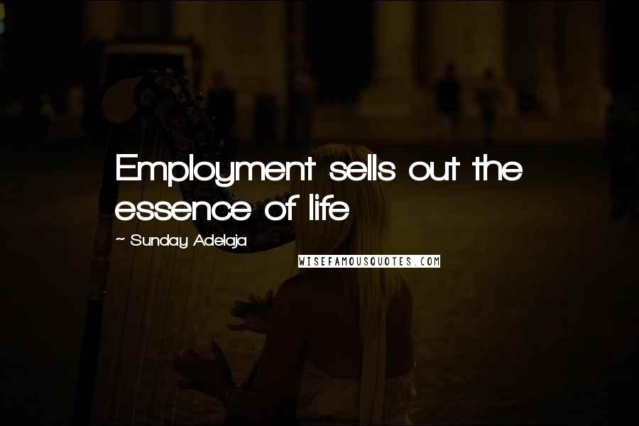 Sunday Adelaja Quotes: Employment sells out the essence of life