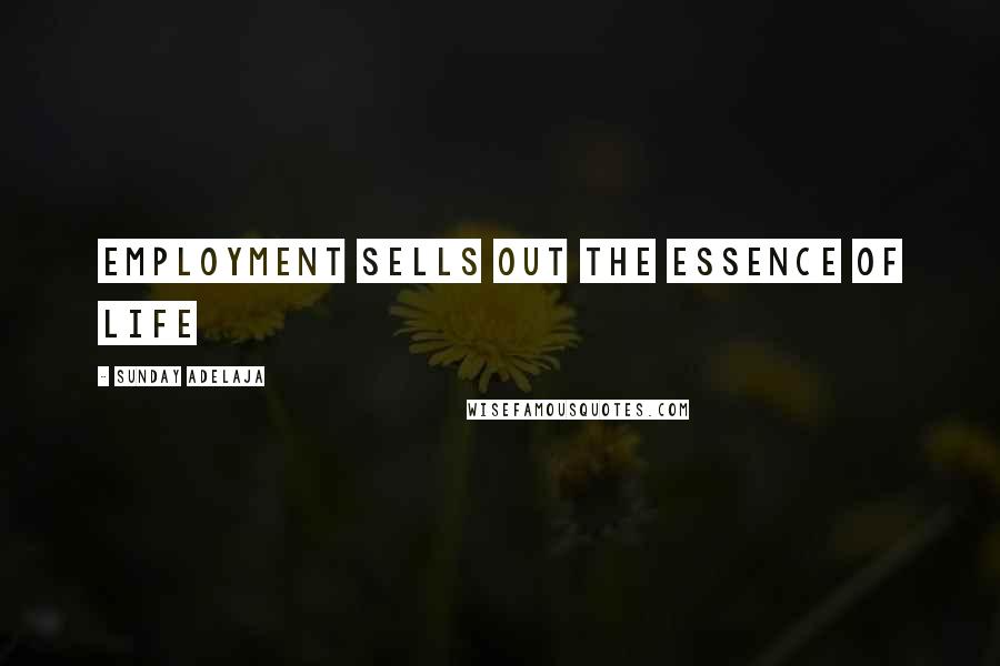 Sunday Adelaja Quotes: Employment sells out the essence of life