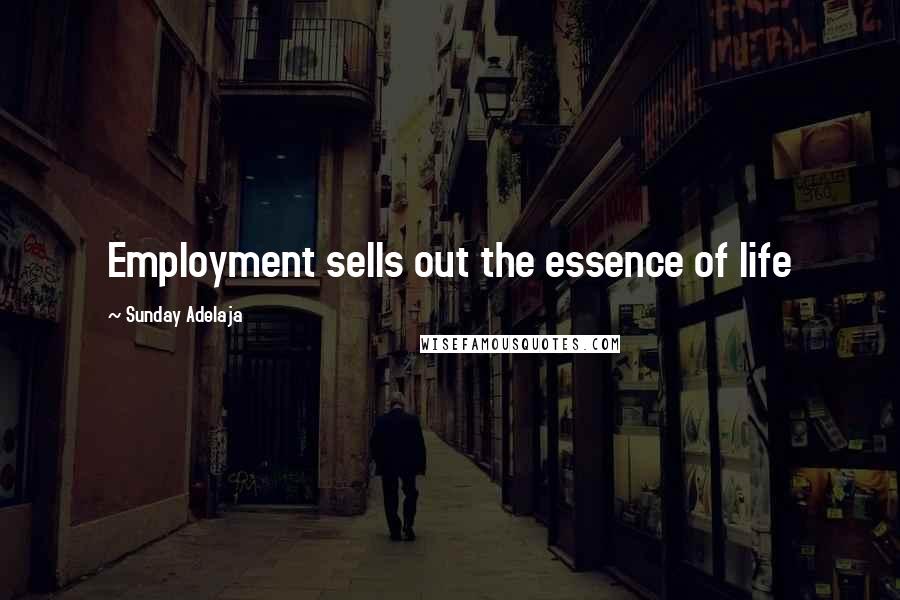 Sunday Adelaja Quotes: Employment sells out the essence of life