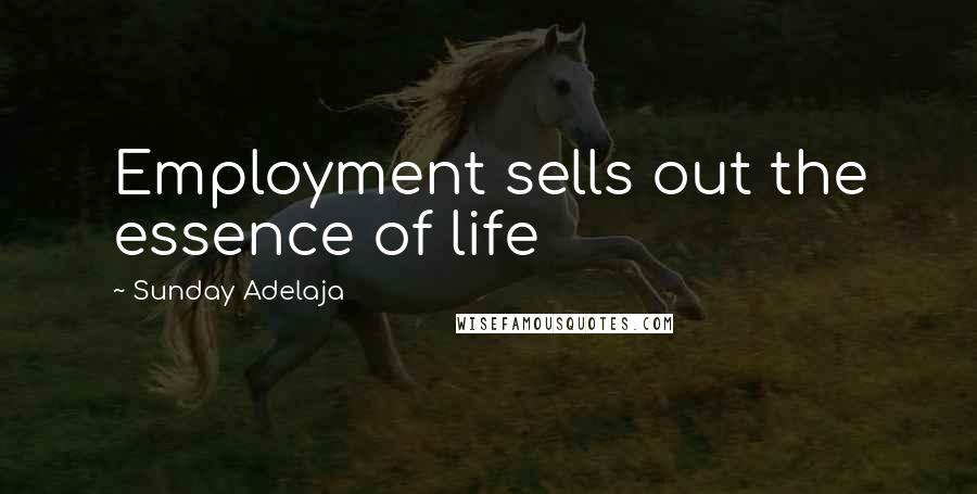 Sunday Adelaja Quotes: Employment sells out the essence of life