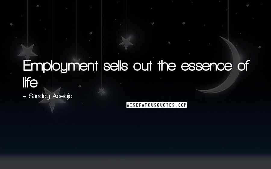 Sunday Adelaja Quotes: Employment sells out the essence of life