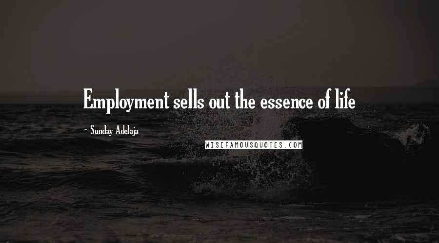Sunday Adelaja Quotes: Employment sells out the essence of life