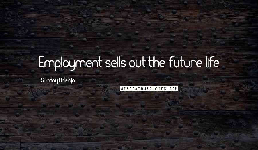 Sunday Adelaja Quotes: Employment sells out the future life