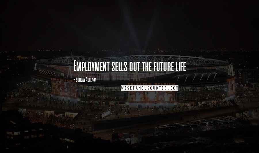 Sunday Adelaja Quotes: Employment sells out the future life