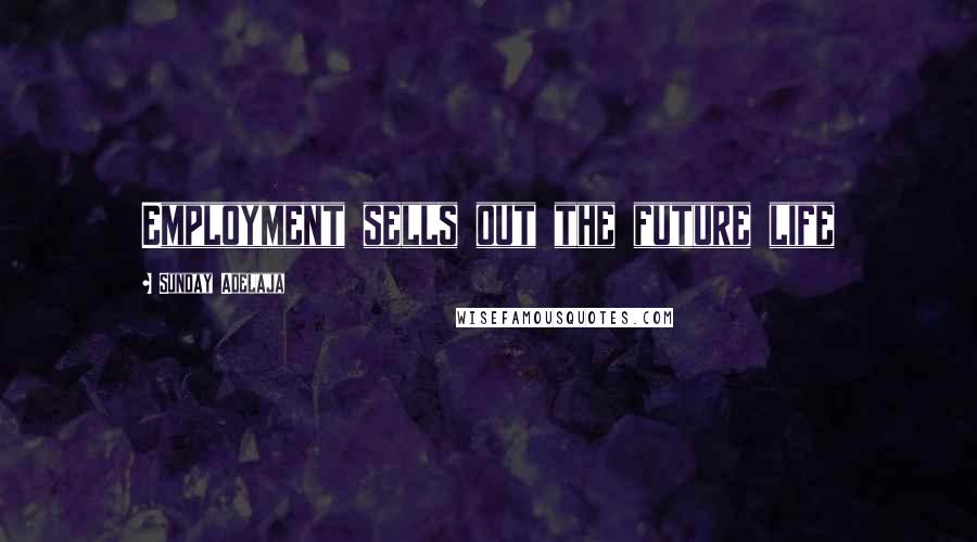 Sunday Adelaja Quotes: Employment sells out the future life