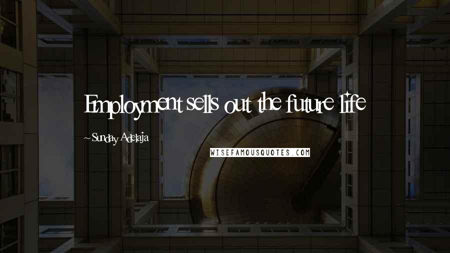 Sunday Adelaja Quotes: Employment sells out the future life