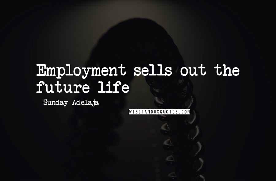 Sunday Adelaja Quotes: Employment sells out the future life