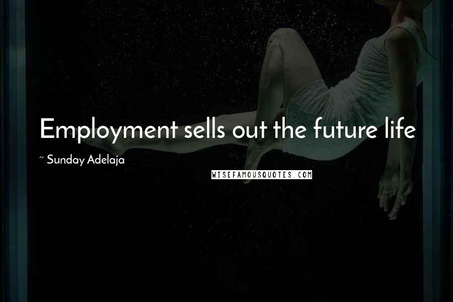 Sunday Adelaja Quotes: Employment sells out the future life
