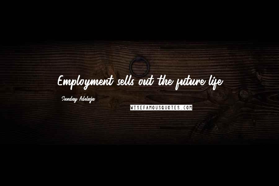 Sunday Adelaja Quotes: Employment sells out the future life