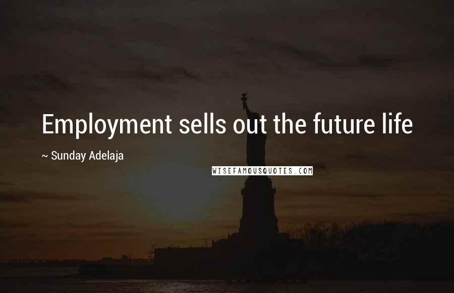 Sunday Adelaja Quotes: Employment sells out the future life