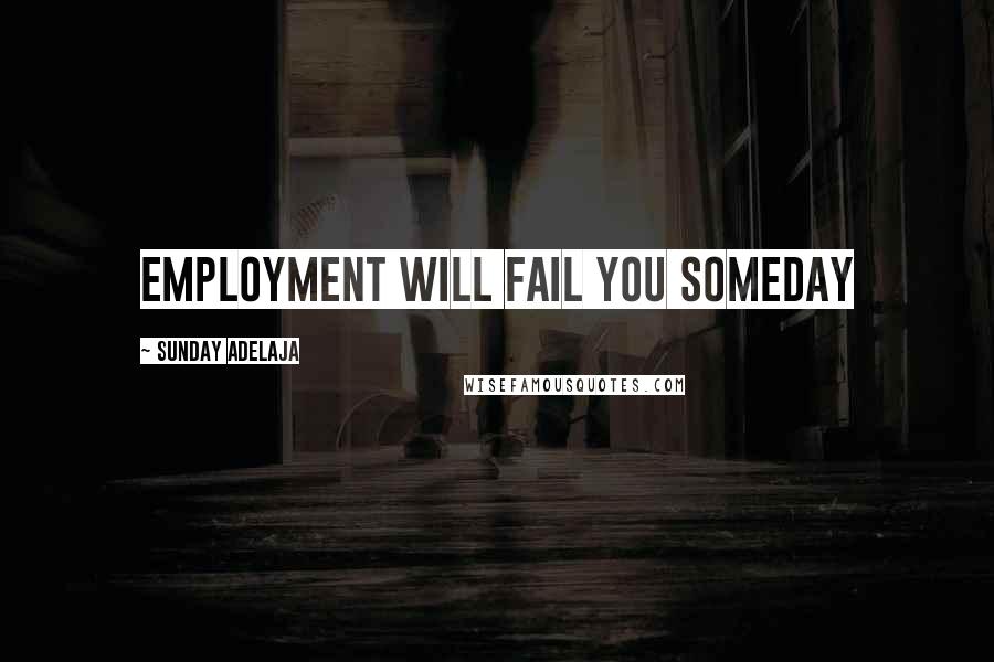 Sunday Adelaja Quotes: Employment will fail you someday