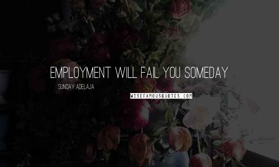 Sunday Adelaja Quotes: Employment will fail you someday