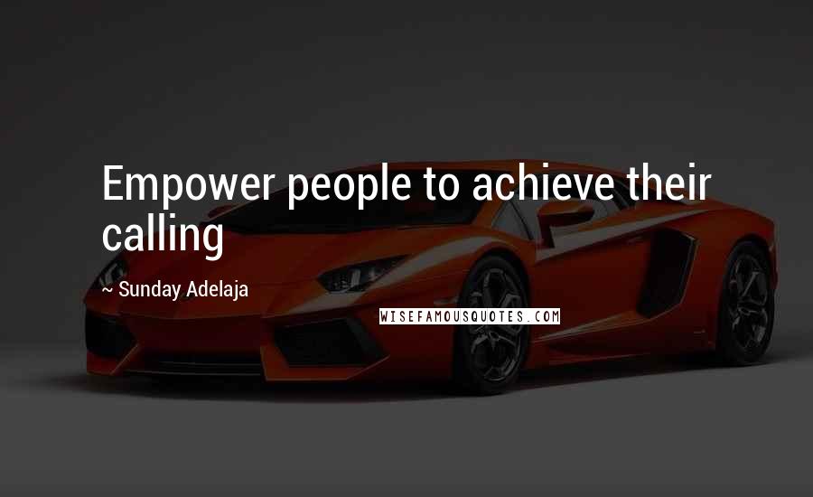 Sunday Adelaja Quotes: Empower people to achieve their calling