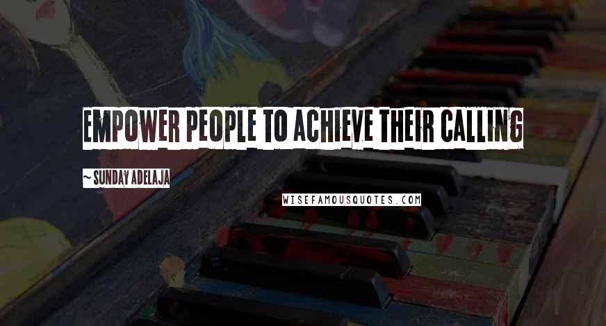 Sunday Adelaja Quotes: Empower people to achieve their calling