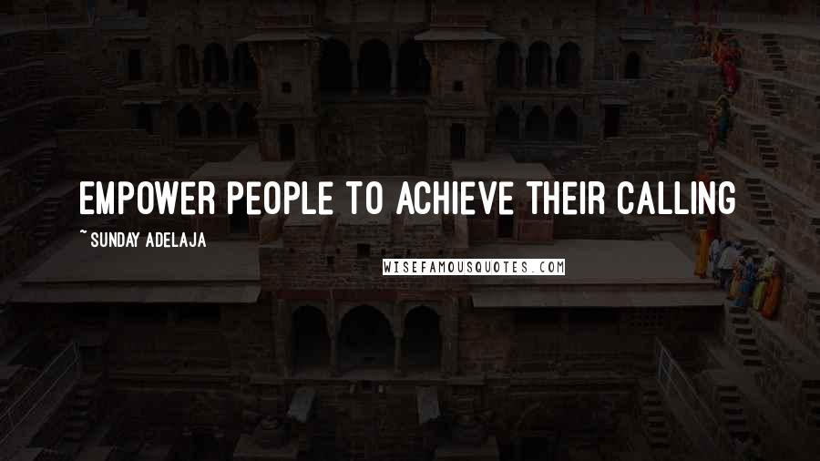 Sunday Adelaja Quotes: Empower people to achieve their calling