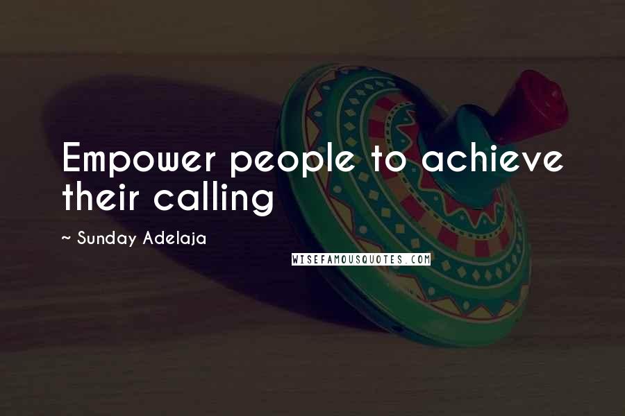Sunday Adelaja Quotes: Empower people to achieve their calling