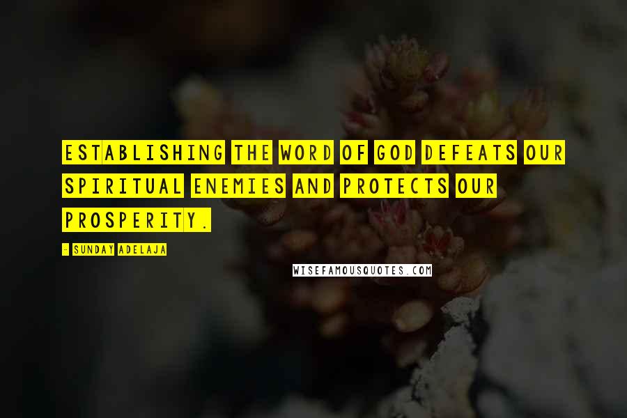 Sunday Adelaja Quotes: Establishing the Word of God defeats our spiritual enemies and protects our prosperity.