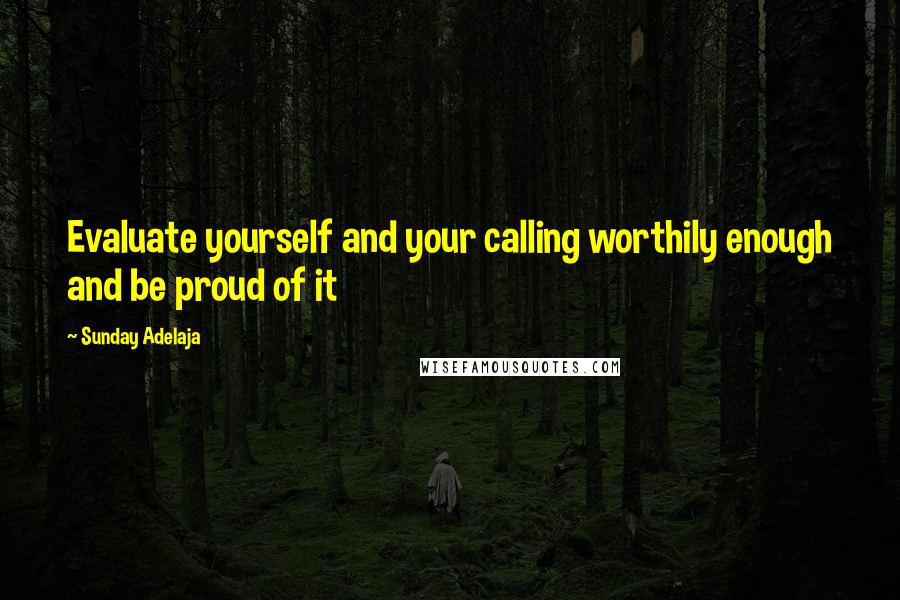 Sunday Adelaja Quotes: Evaluate yourself and your calling worthily enough and be proud of it