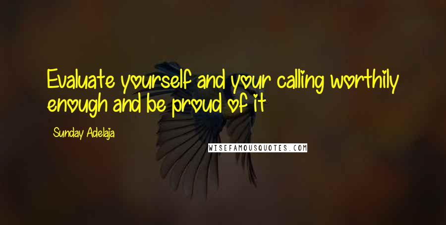 Sunday Adelaja Quotes: Evaluate yourself and your calling worthily enough and be proud of it