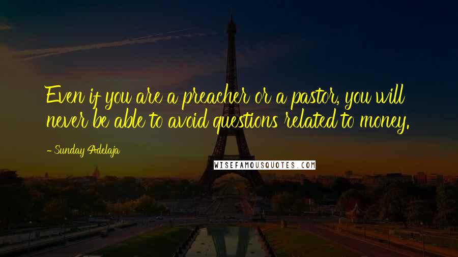 Sunday Adelaja Quotes: Even if you are a preacher or a pastor, you will never be able to avoid questions related to money.