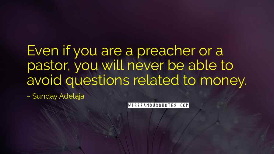 Sunday Adelaja Quotes: Even if you are a preacher or a pastor, you will never be able to avoid questions related to money.