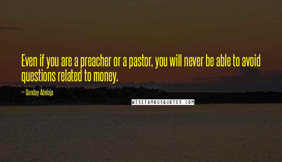 Sunday Adelaja Quotes: Even if you are a preacher or a pastor, you will never be able to avoid questions related to money.
