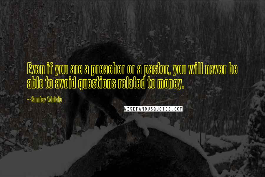 Sunday Adelaja Quotes: Even if you are a preacher or a pastor, you will never be able to avoid questions related to money.