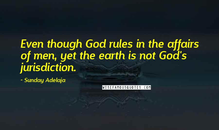 Sunday Adelaja Quotes: Even though God rules in the affairs of men, yet the earth is not God's jurisdiction.