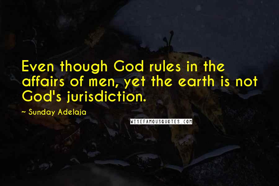 Sunday Adelaja Quotes: Even though God rules in the affairs of men, yet the earth is not God's jurisdiction.