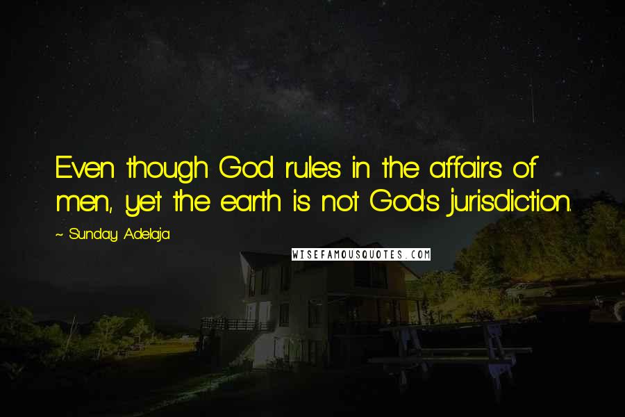 Sunday Adelaja Quotes: Even though God rules in the affairs of men, yet the earth is not God's jurisdiction.