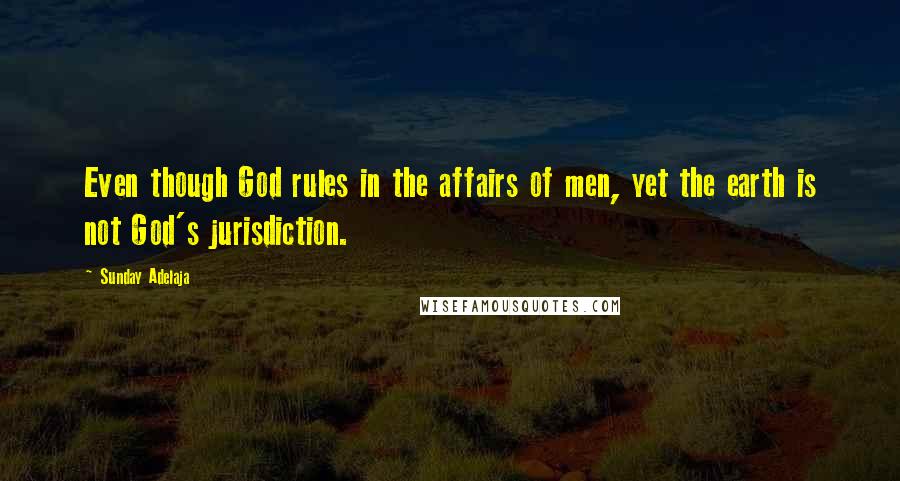 Sunday Adelaja Quotes: Even though God rules in the affairs of men, yet the earth is not God's jurisdiction.