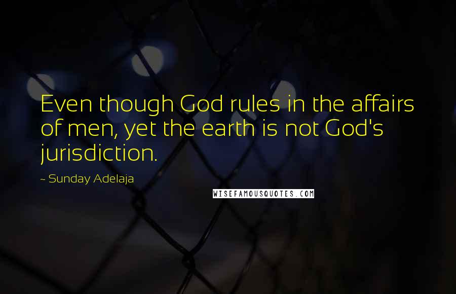 Sunday Adelaja Quotes: Even though God rules in the affairs of men, yet the earth is not God's jurisdiction.