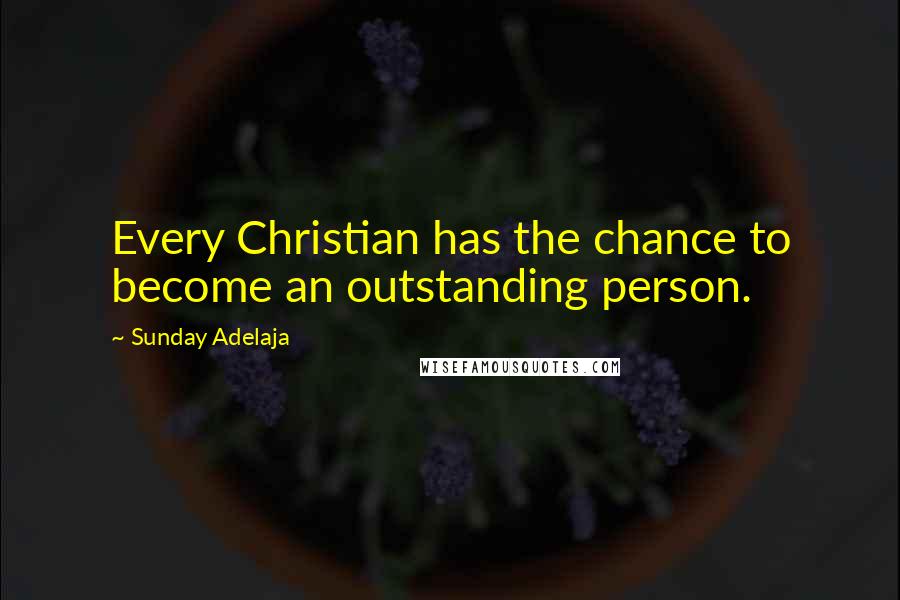 Sunday Adelaja Quotes: Every Christian has the chance to become an outstanding person.