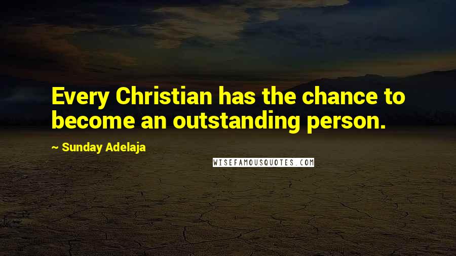 Sunday Adelaja Quotes: Every Christian has the chance to become an outstanding person.