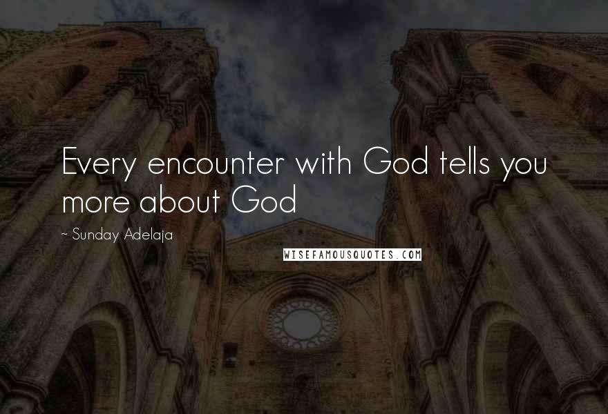 Sunday Adelaja Quotes: Every encounter with God tells you more about God