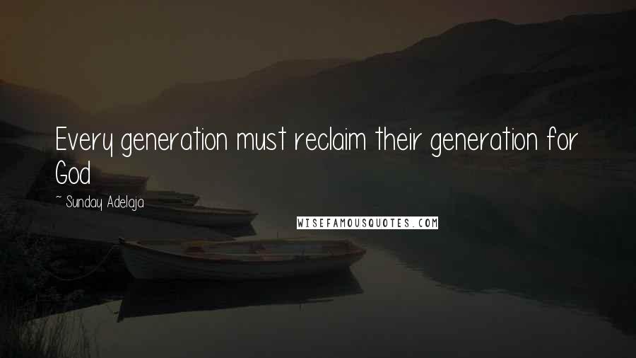 Sunday Adelaja Quotes: Every generation must reclaim their generation for God