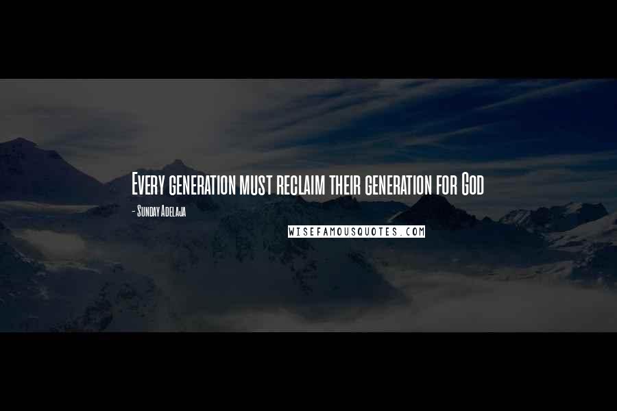 Sunday Adelaja Quotes: Every generation must reclaim their generation for God