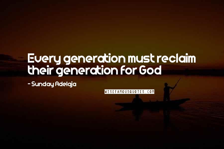 Sunday Adelaja Quotes: Every generation must reclaim their generation for God